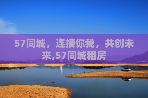 57同城，连接你我，共创未来,57同城租房