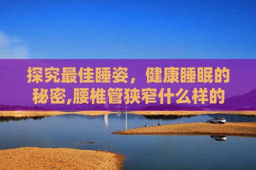探究最佳睡姿，健康睡眠的秘密,腰椎管狭窄什么样的睡姿最好
