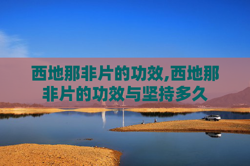 西地那非片的功效,西地那非片的功效与坚持多久