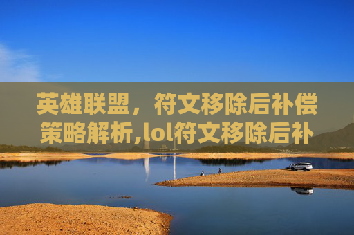 英雄联盟，符文移除后补偿策略解析,lol符文移除后补偿会消失吗