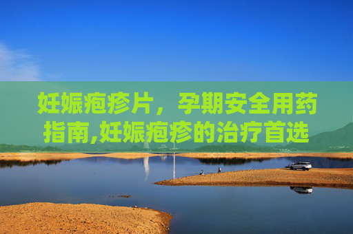 妊娠疱疹片，孕期安全用药指南,妊娠疱疹的治疗首选