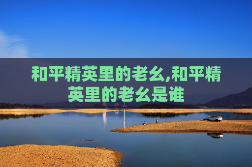 和平精英里的老幺,和平精英里的老幺是谁