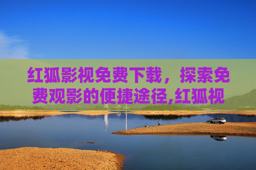 红狐影视免费下载，探索免费观影的便捷途径,红狐视屏