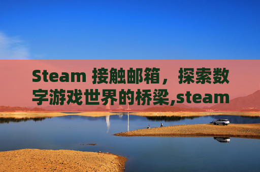 Steam 接触邮箱，探索数字游戏世界的桥梁,steam邮箱验证被拦截