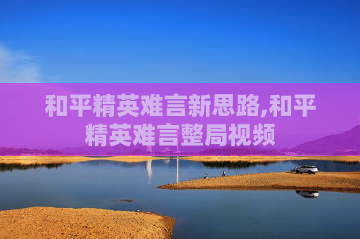 和平精英难言新思路,和平精英难言整局视频