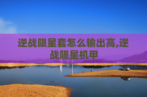 逆战陨星套怎么输出高,逆战陨星机甲