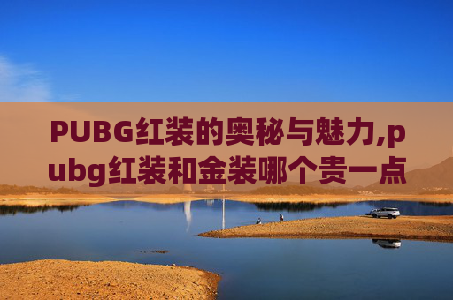PUBG红装的奥秘与魅力,pubg红装和金装哪个贵一点