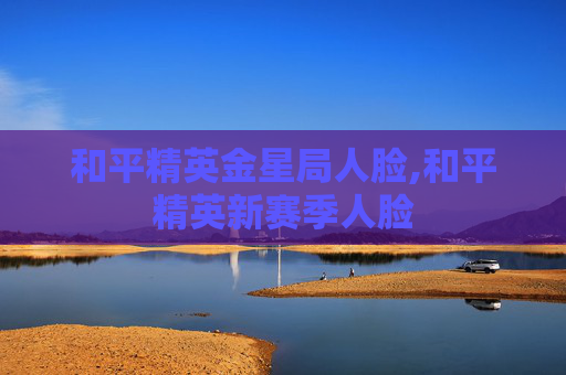 和平精英金星局人脸,和平精英新赛季人脸