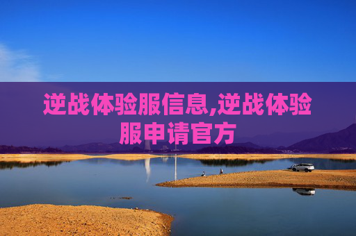 逆战体验服信息,逆战体验服申请官方
