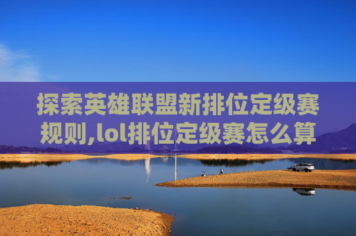 探索英雄联盟新排位定级赛规则,lol排位定级赛怎么算2019
