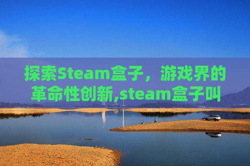 探索Steam盒子，游戏界的革命性创新,steam盒子叫什么