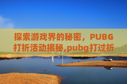 探索游戏界的秘密，PUBG打折活动揭秘,pubg打过折吗?