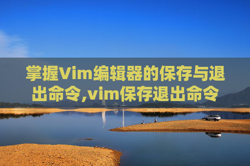 掌握Vim编辑器的保存与退出命令,vim保存退出命令快捷键