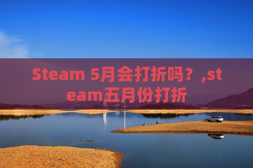 Steam 5月会打折吗？,steam五月份打折