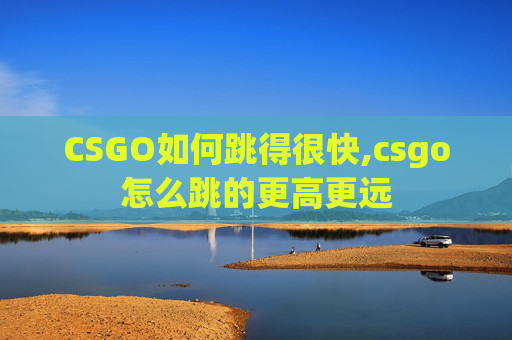 CSGO如何跳得很快,csgo怎么跳的更高更远