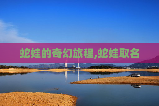 蛇娃的奇幻旅程,蛇娃取名