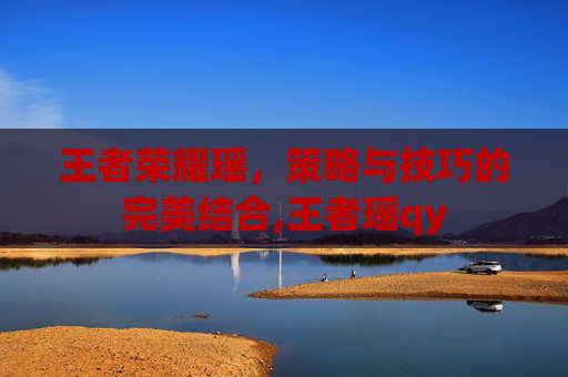 王者荣耀瑶，策略与技巧的完美结合,王者瑶qy