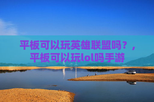 平板可以玩英雄联盟吗？,平板可以玩lol吗手游