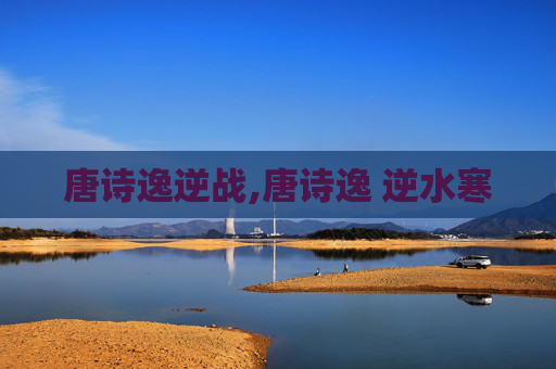 唐诗逸逆战,唐诗逸 逆水寒