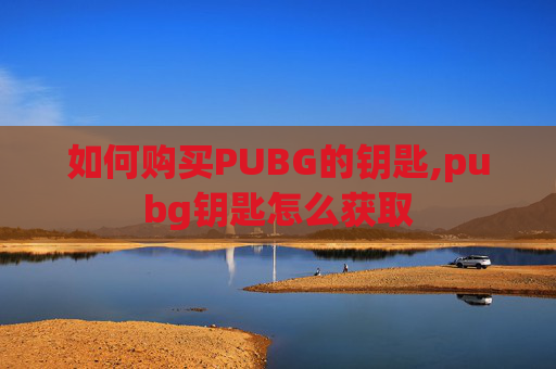 如何购买PUBG的钥匙,pubg钥匙怎么获取