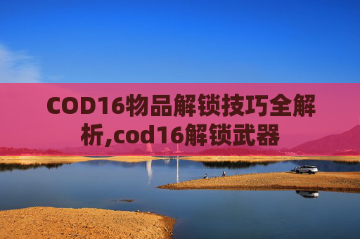 COD16物品解锁技巧全解析,cod16解锁武器