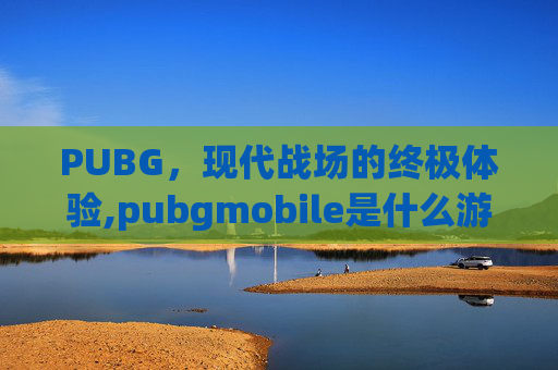 PUBG，现代战场的终极体验,pubgmobile是什么游戏