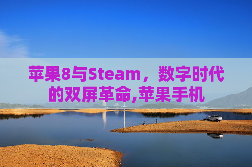 苹果8与Steam,数字时代的双屏革命,苹果手机 苹果8与Steam,数字时代的双屏革命,苹果手机