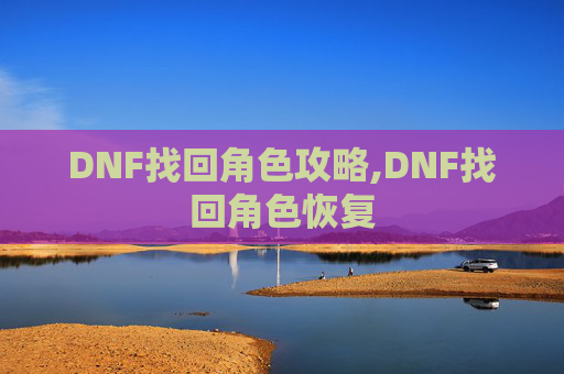 DNF找回角色攻略,DNF找回角色恢复