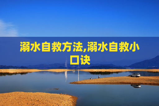 溺水自救方法,溺水自救小口诀
