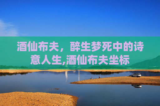 酒仙布夫，醉生梦死中的诗意人生,酒仙布夫坐标