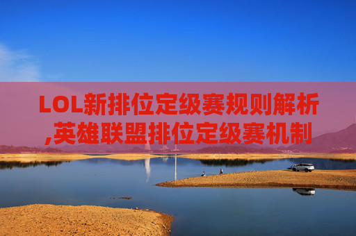 LOL新排位定级赛规则解析,英雄联盟排位定级赛机制