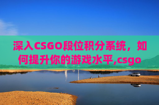 深入CSGO段位积分系统，如何提升你的游戏水平,csgo段位分数