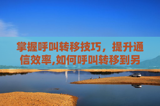 掌握呼叫转移技巧，提升通信效率,如何呼叫转移到另一个手机上