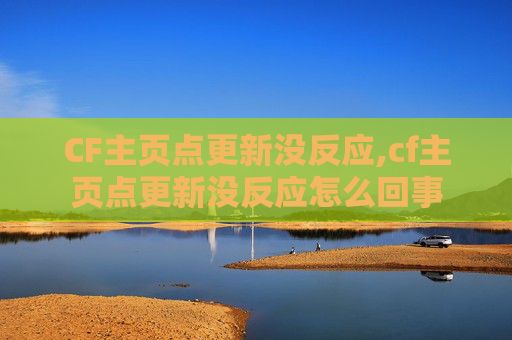 CF主页点更新没反应,cf主页点更新没反应怎么回事