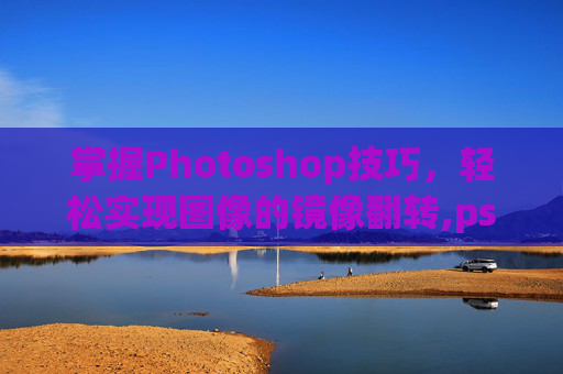 掌握Photoshop技巧，轻松实现图像的镜像翻转,ps怎么镜像翻转画布