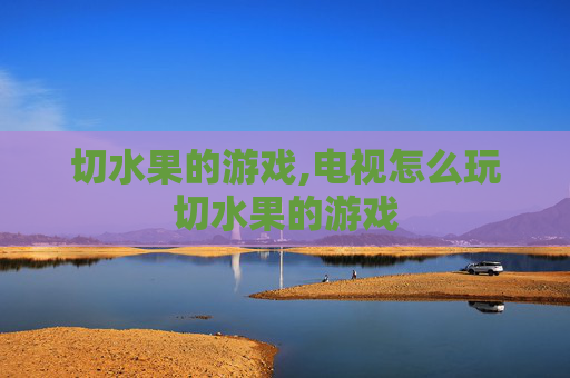 切水果的游戏,电视怎么玩切水果的游戏