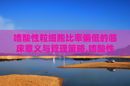 嗜酸性粒细胞比率偏低的临床意义与管理策略,嗜酸性粒细胞比率偏低是什么意思