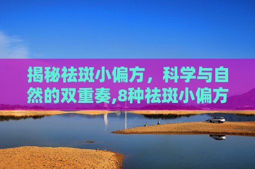揭秘祛斑小偏方，科学与自然的双重奏,8种祛斑小偏方