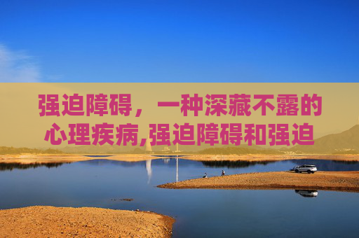 强迫障碍，一种深藏不露的心理疾病,强迫障碍和强迫症一样吗