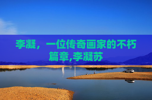李凝，一位传奇画家的不朽篇章,李凝苏