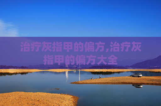 治疗灰指甲的偏方,治疗灰指甲的偏方大全