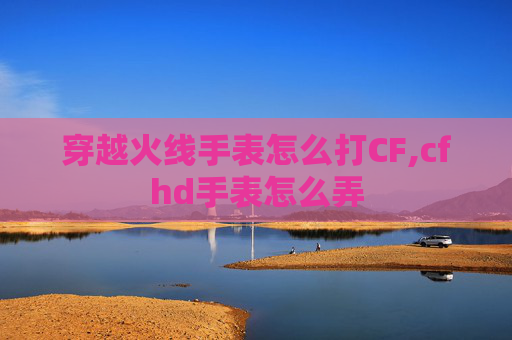 穿越火线手表怎么打CF,cfhd手表怎么弄