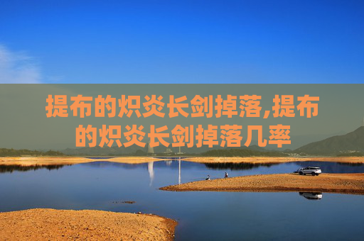 提布的炽炎长剑掉落,提布的炽炎长剑掉落几率