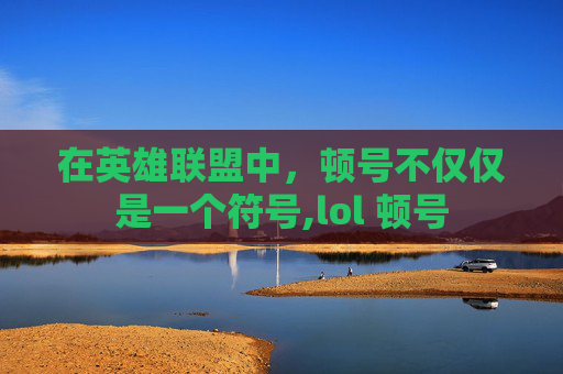 在英雄联盟中，顿号不仅仅是一个符号,lol 顿号