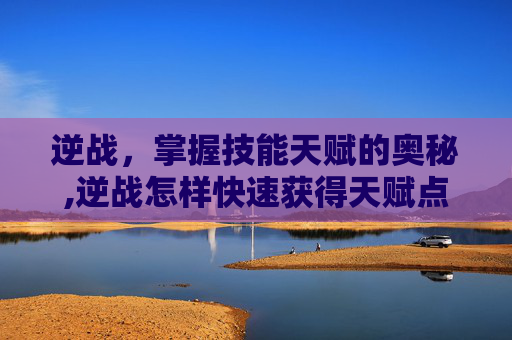 逆战，掌握技能天赋的奥秘,逆战怎样快速获得天赋点