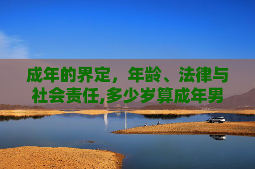 成年的界定，年龄、法律与社会责任,多少岁算成年男孩
