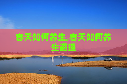 春天如何养生,春天如何养生调理