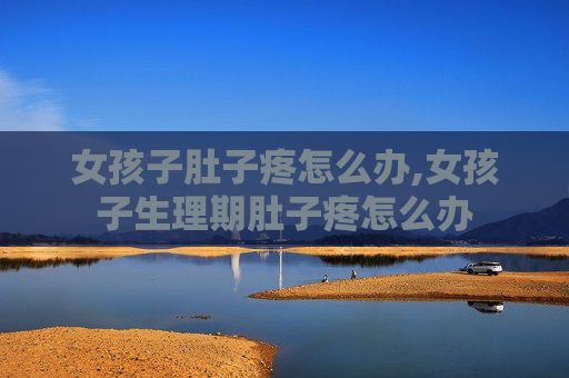 女孩子肚子疼怎么办,女孩子生理期肚子疼怎么办