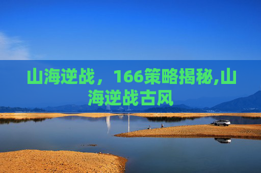 山海逆战，166策略揭秘,山海逆战古风
