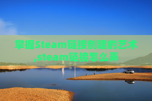 掌握Steam链接创建的艺术,steam链接怎么弄